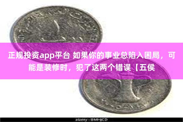 正规投资app平台 如果你的事业总陷入困局，可能是装修时，犯了这两个错误【五侯