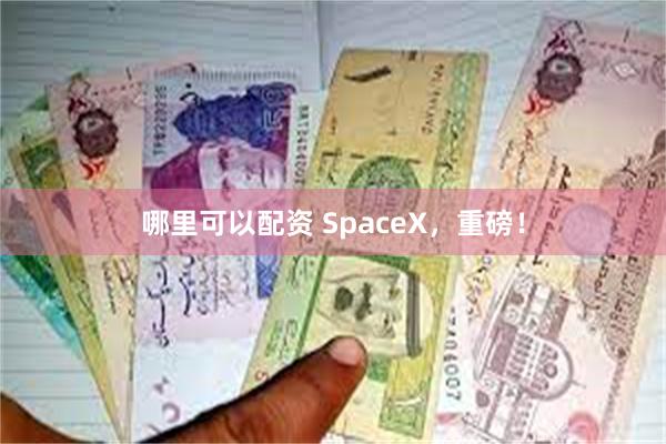 哪里可以配资 SpaceX，重磅！