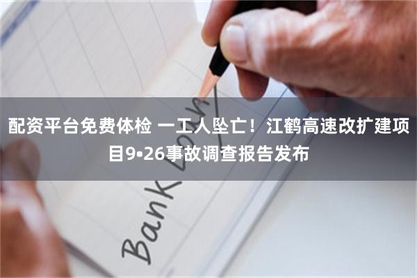 配资平台免费体检 一工人坠亡！江鹤高速改扩建项目9•26事故调查报告发布